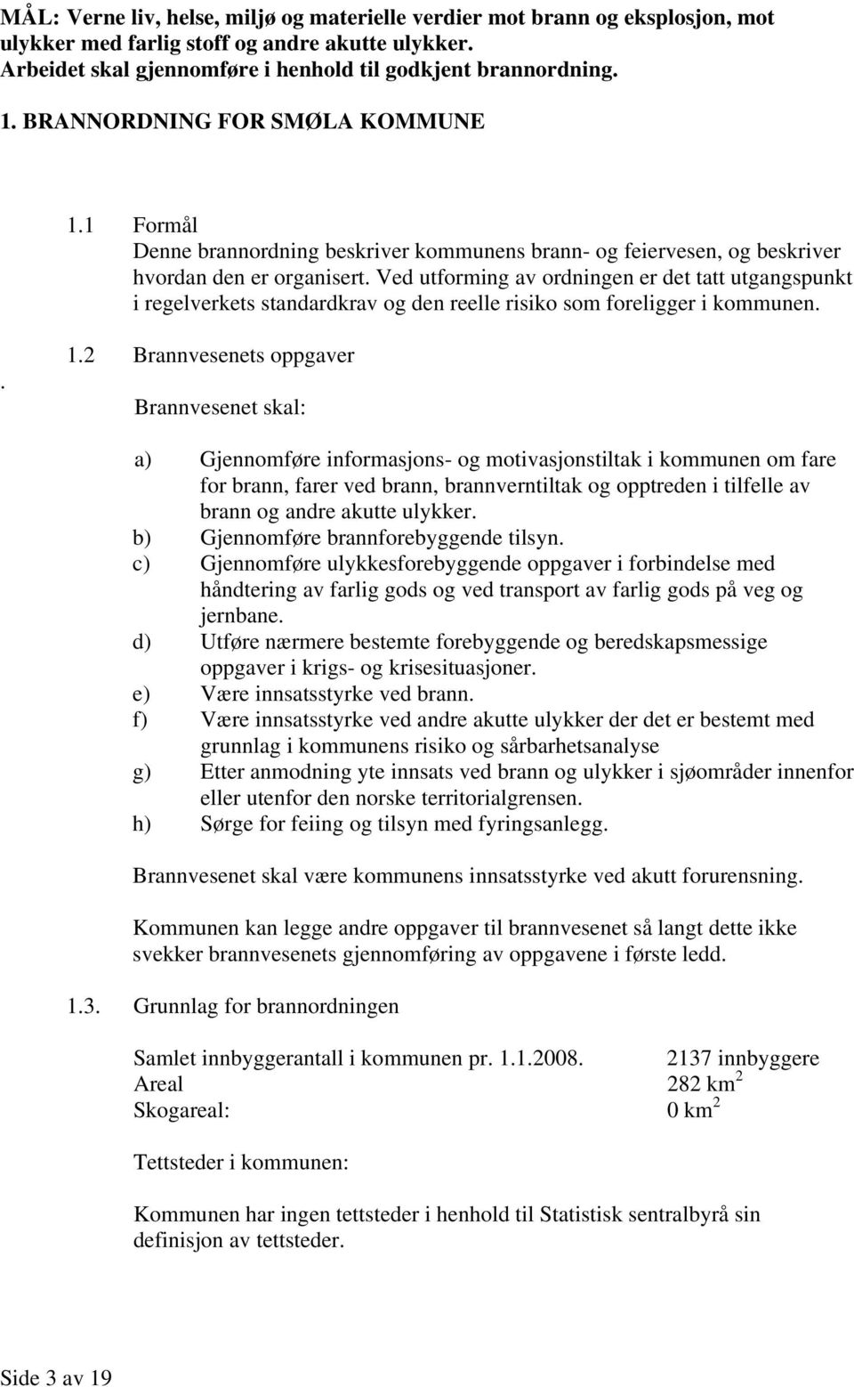 Ved utforming av ordningen er det tatt utgangspunkt i regelverkets standardkrav og den reelle risiko som foreligger i kommunen.. 1.