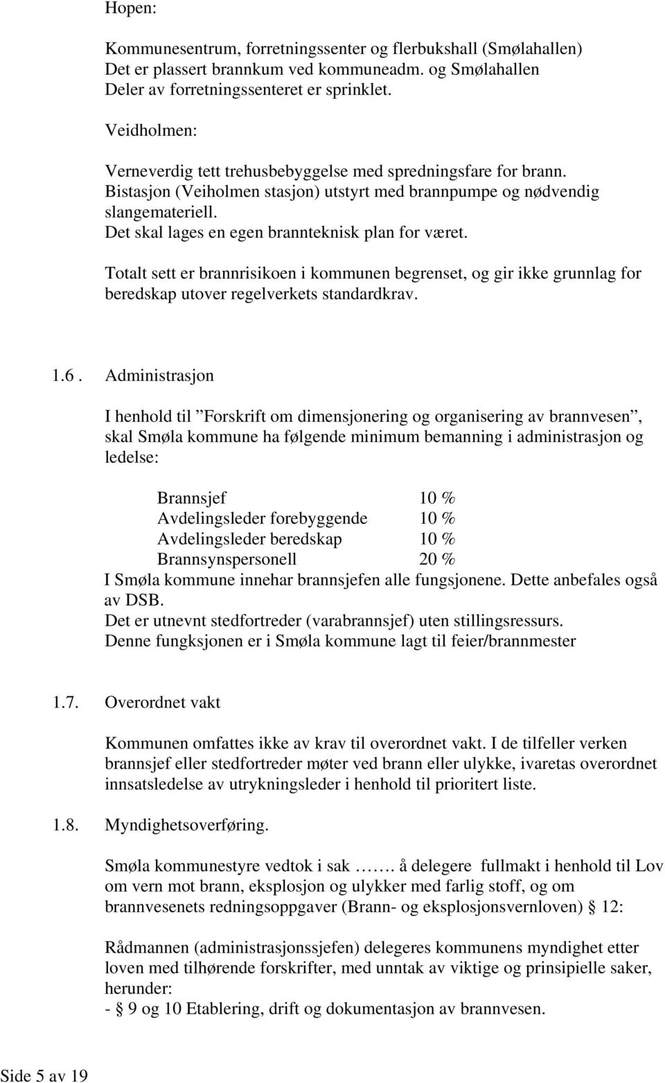 Det skal lages en egen brannteknisk plan for været. Totalt sett er brannrisikoen i kommunen begrenset, og gir ikke grunnlag for beredskap utover regelverkets standardkrav. 1.6.