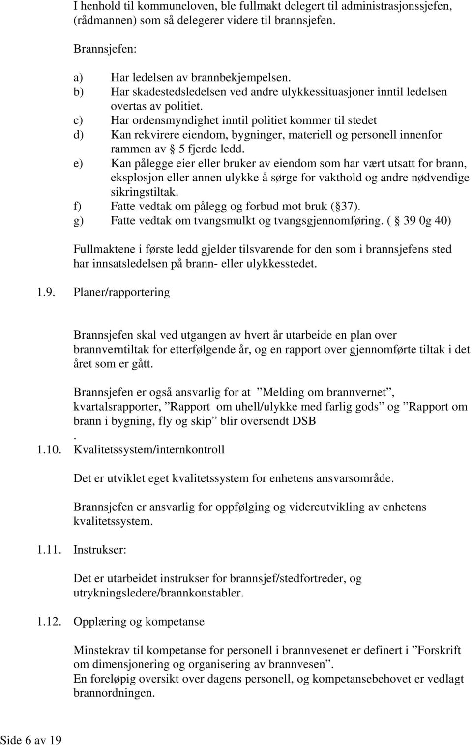 c) Har ordensmyndighet inntil politiet kommer til stedet d) Kan rekvirere eiendom, bygninger, materiell og personell innenfor rammen av 5 fjerde ledd.