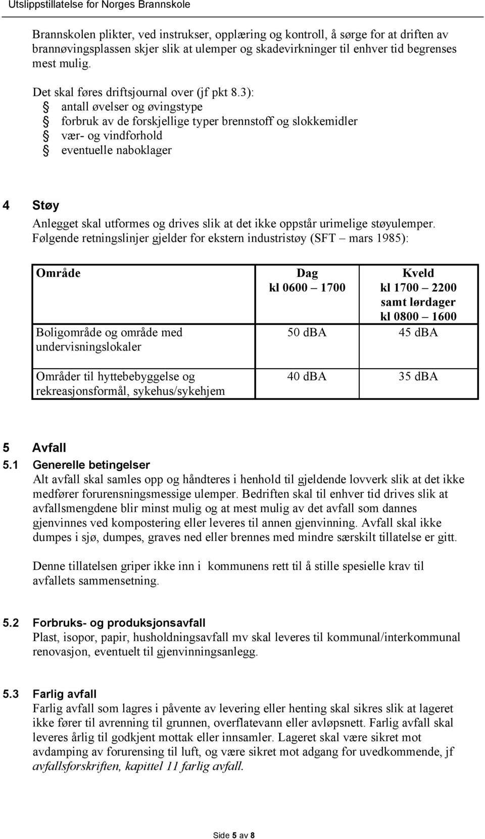 3): antall øvelser og øvingstype forbruk av de forskjellige typer brennstoff og slokkemidler vær- og vindforhold eventuelle naboklager 4 Støy Anlegget skal utformes og drives slik at det ikke oppstår