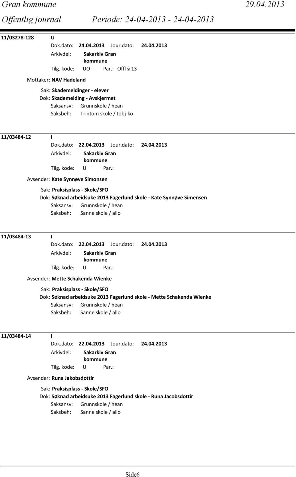 Sak: Praksisplass - Skole/SFO Dok: Søknad arbeidsuke 2013 Fagerlund skole - Kate Synnøve Simensen Saksbeh: Sanne skole / allo 11/03484-13 I Avsender: Mette Schakenda Wienke