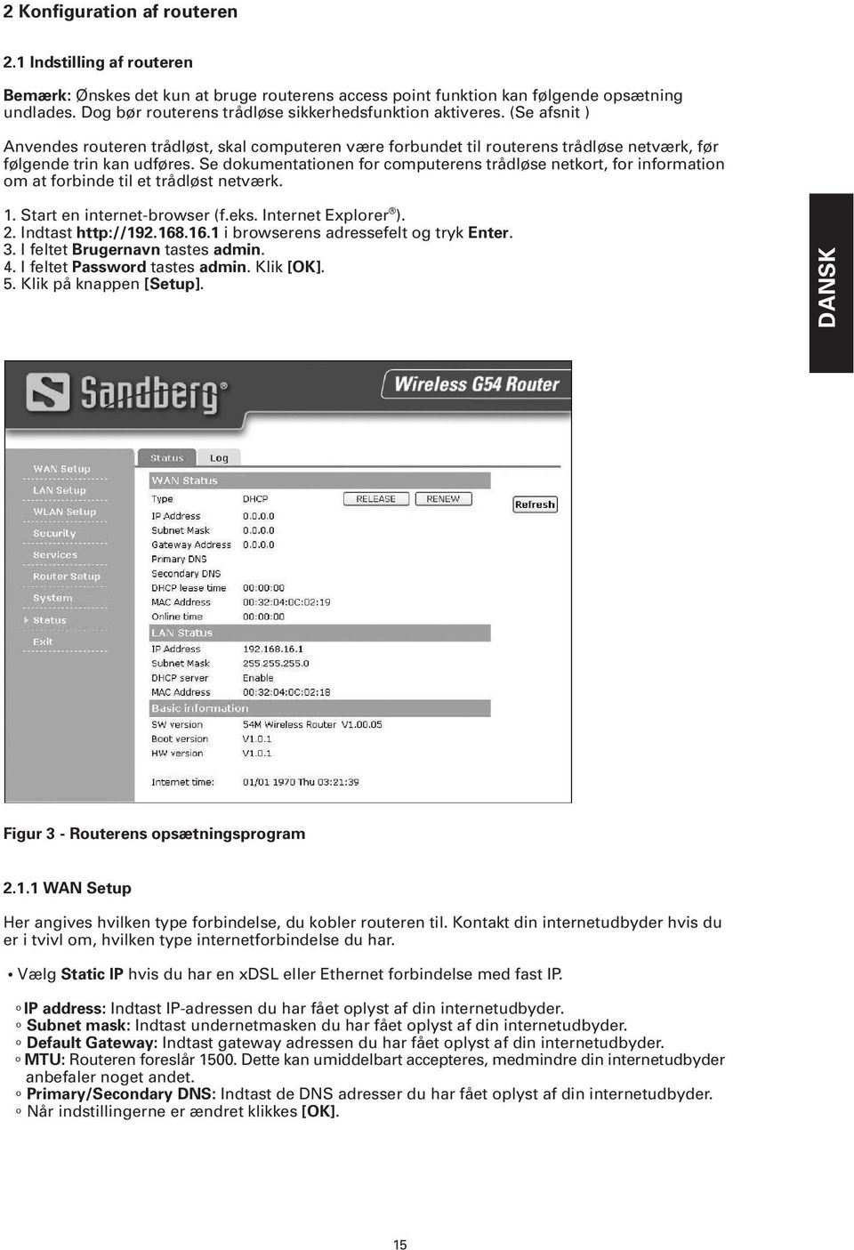 Se dokumentationen for computerens trådløse netkort, for information om at forbinde til et trådløst netværk. 1. Start en internet-browser (f.eks. Internet Explorer ). 2. Indtast http://192.168