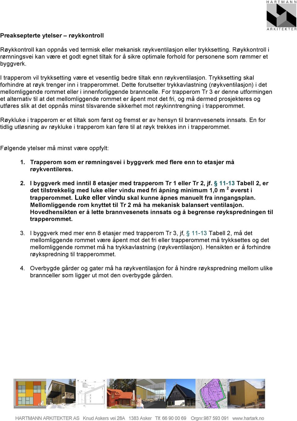 I trapperom vil trykksetting være et vesentlig bedre tiltak enn røykventilasjon. Trykksetting skal forhindre at røyk trenger inn i trapperommet.