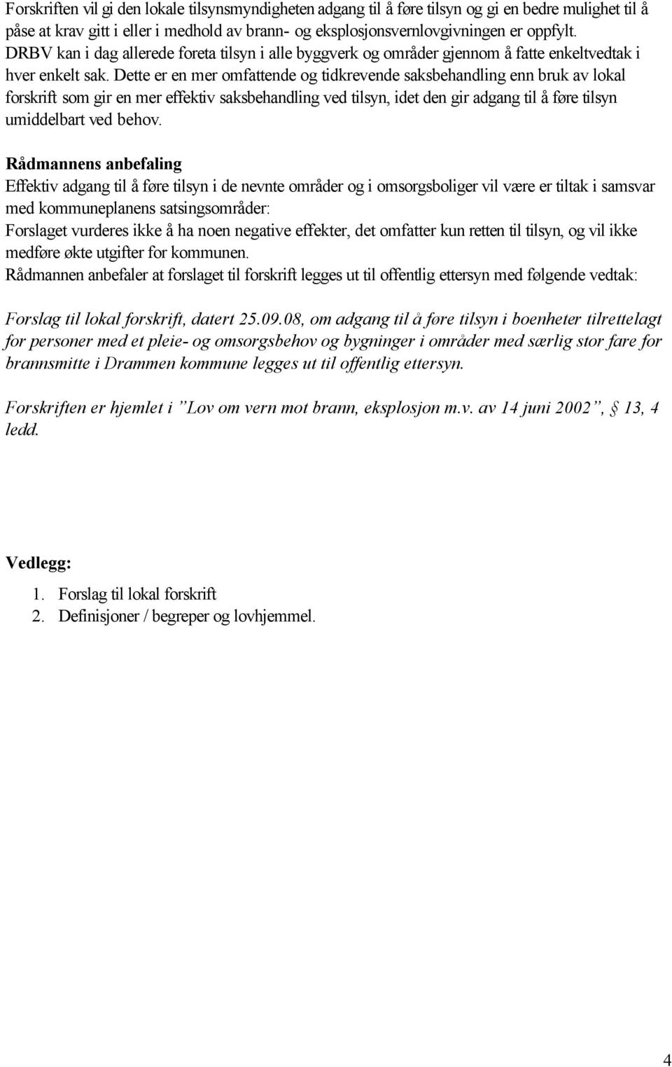 Dette er en mer omfattende og tidkrevende saksbehandling enn bruk av lokal forskrift som gir en mer effektiv saksbehandling ved tilsyn, idet den gir adgang til å føre tilsyn umiddelbart ved behov.