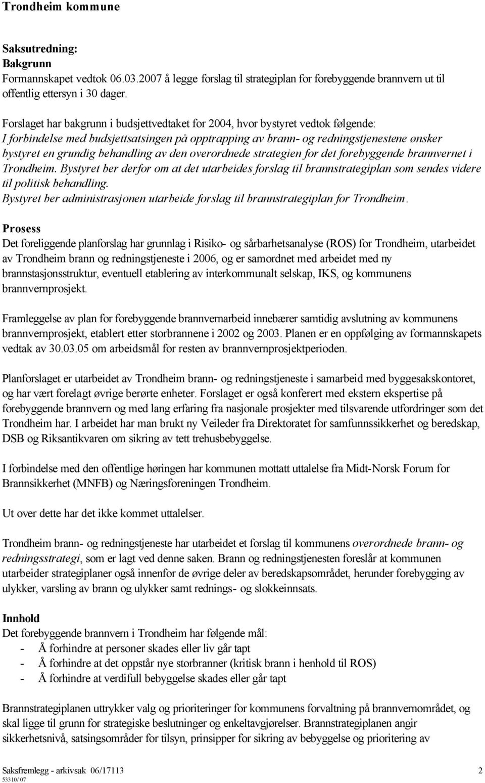 behandling av den overordnede strategien for det forebyggende brannvernet i Trondheim. Bystyret ber derfor om at det utarbeides forslag til brannstrategiplan som sendes videre til politisk behandling.