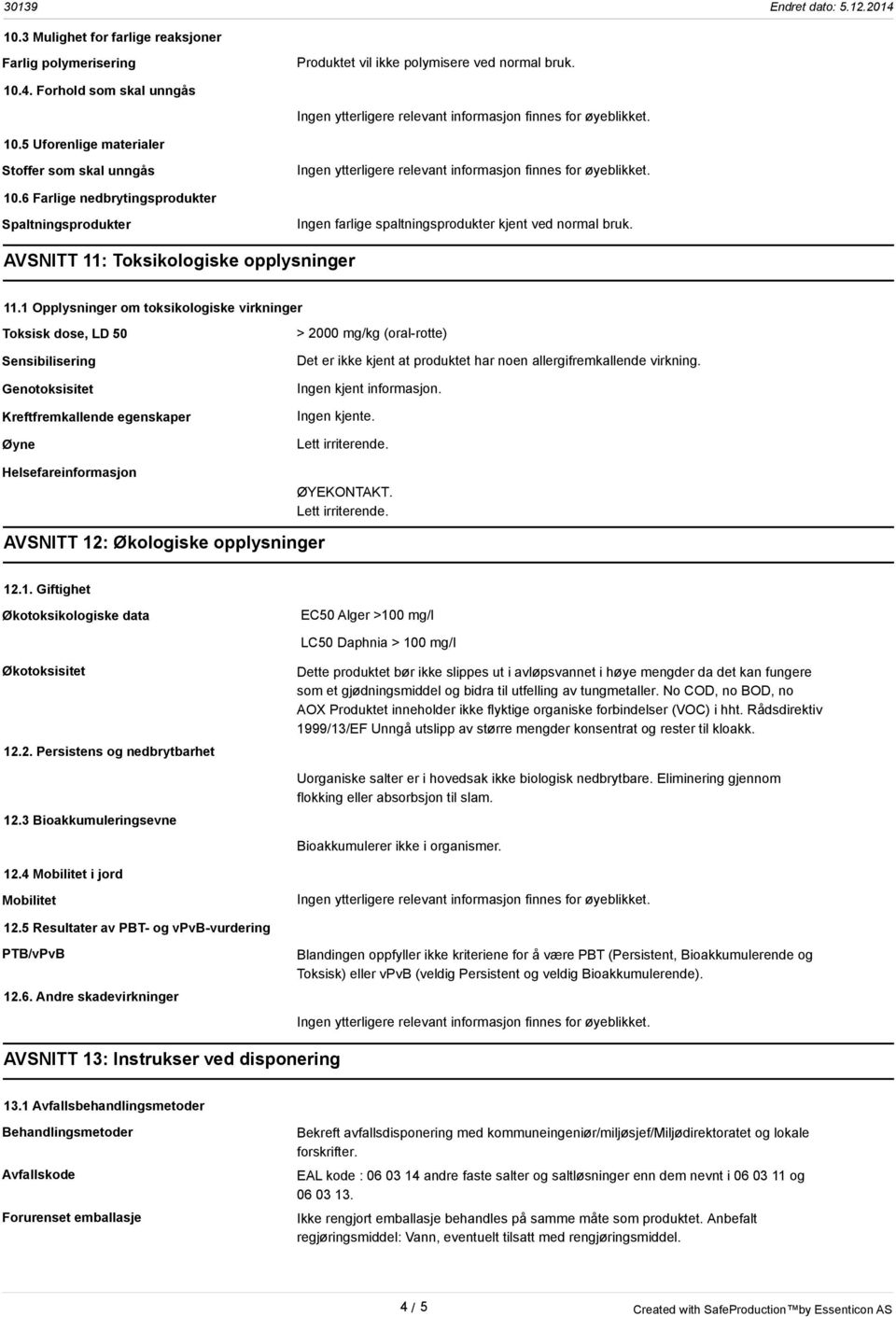 1 Opplysninger om toksikologiske virkninger Toksisk dose, LD 50 Sensibilisering Genotoksisitet Kreftfremkallende egenskaper Øyne Helsefareinformasjon > 2000 mg/kg (oral-rotte) Det er ikke kjent at