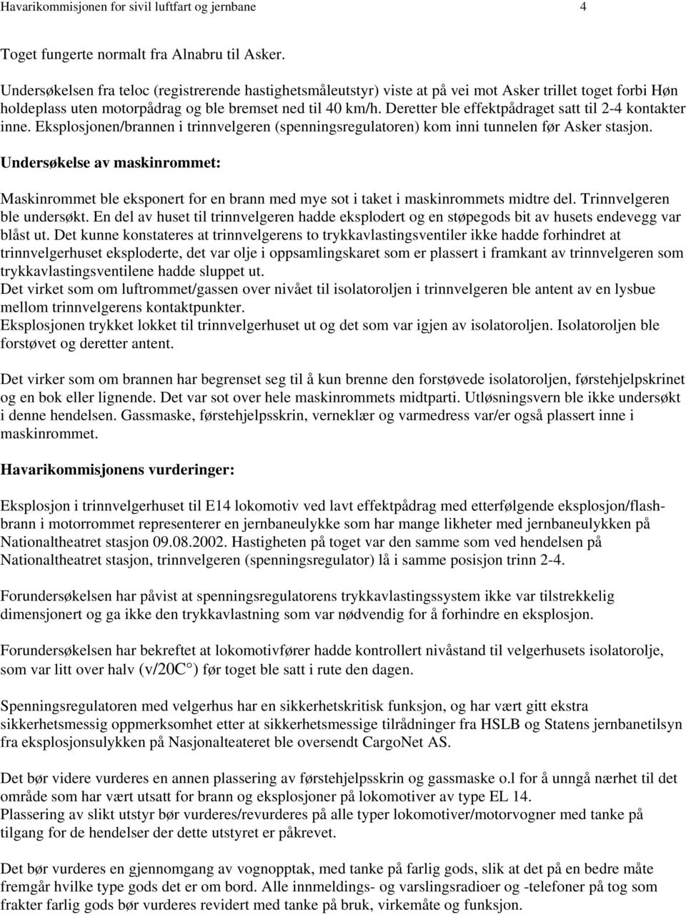 Deretter ble effektpådraget satt til 2-4 kontakter inne. Eksplosjonen/brannen i trinnvelgeren (spenningsregulatoren) kom inni tunnelen før Asker stasjon.