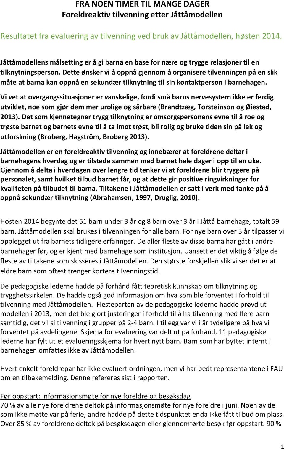 Dette ønsker vi å oppnå gjennom å organisere tilvenningen på en slik måte at barna kan oppnå en sekundær tilknytning til sin kontaktperson i barnehagen.