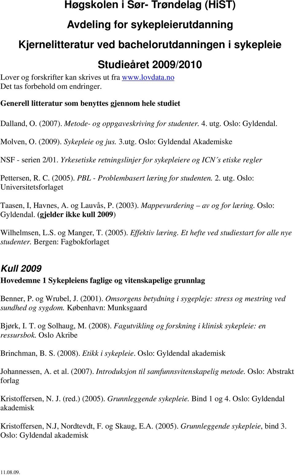 Sykepleie og jus. 3.utg. Oslo: Gyldendal Akademiske NSF - serien 2/01. Yrkesetiske retningslinjer for sykepleiere og ICN s etiske regler Pettersen, R. C. (2005).