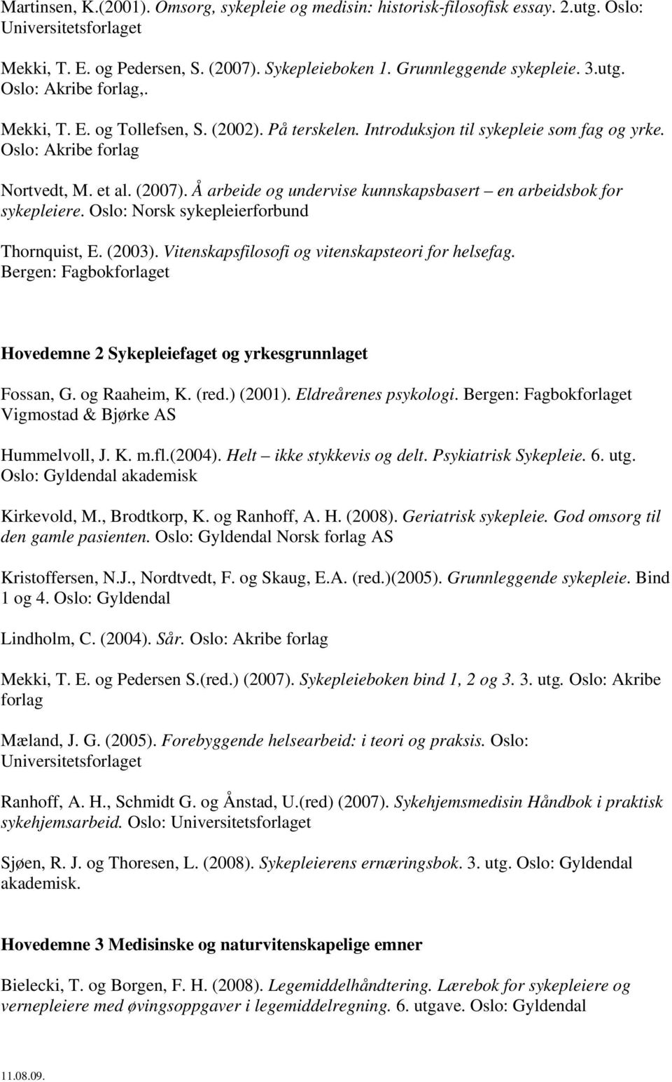 Å arbeide og undervise kunnskapsbasert en arbeidsbok for sykepleiere. Oslo: Norsk sykepleierforbund Thornquist, E. (2003). Vitenskapsfilosofi og vitenskapsteori for helsefag.