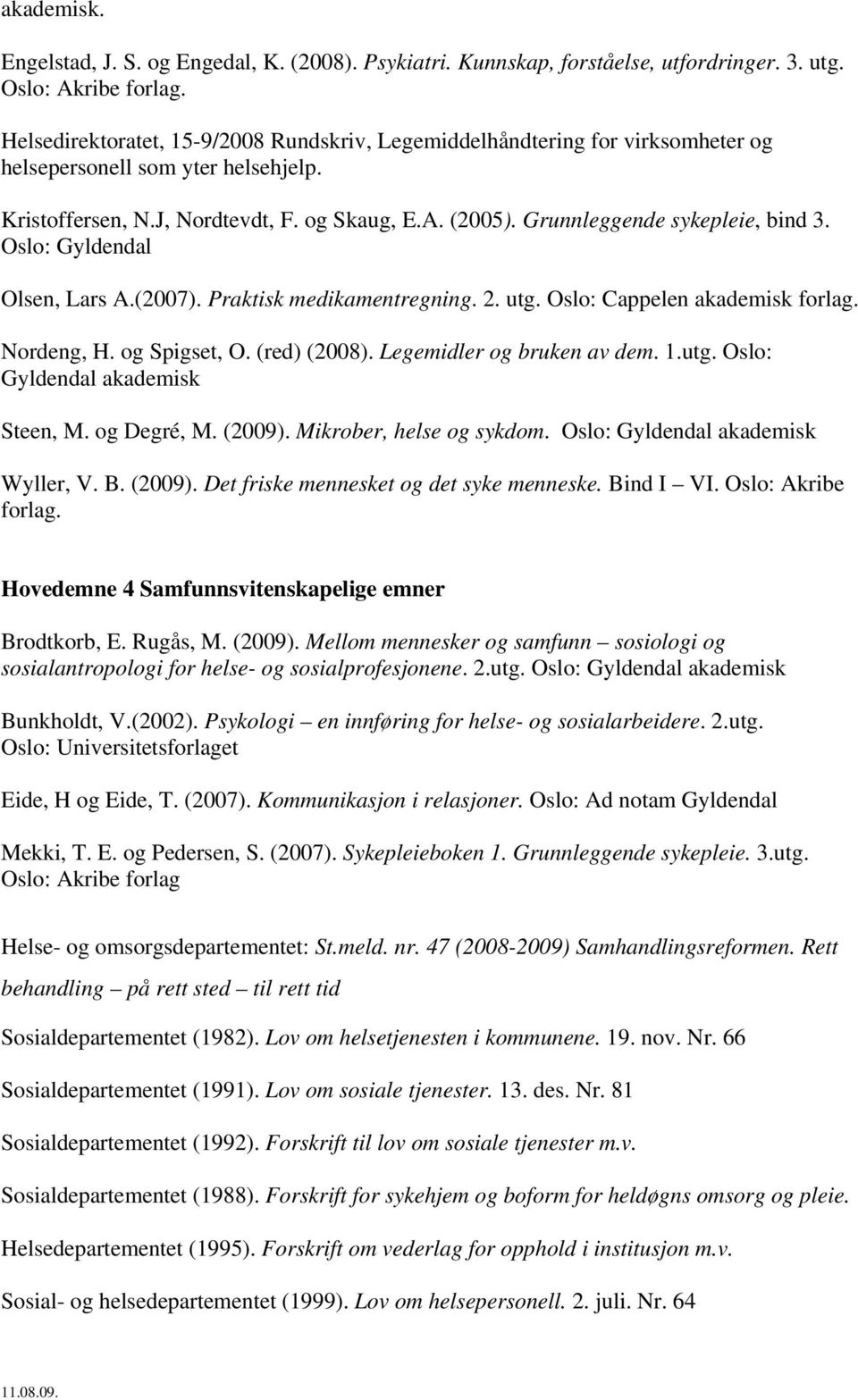 Grunnleggende sykepleie, bind 3. Oslo: Gyldendal Olsen, Lars A.(2007). Praktisk medikamentregning. 2. utg. Oslo: Cappelen akademisk. Nordeng, H. og Spigset, O. (red) (2008).