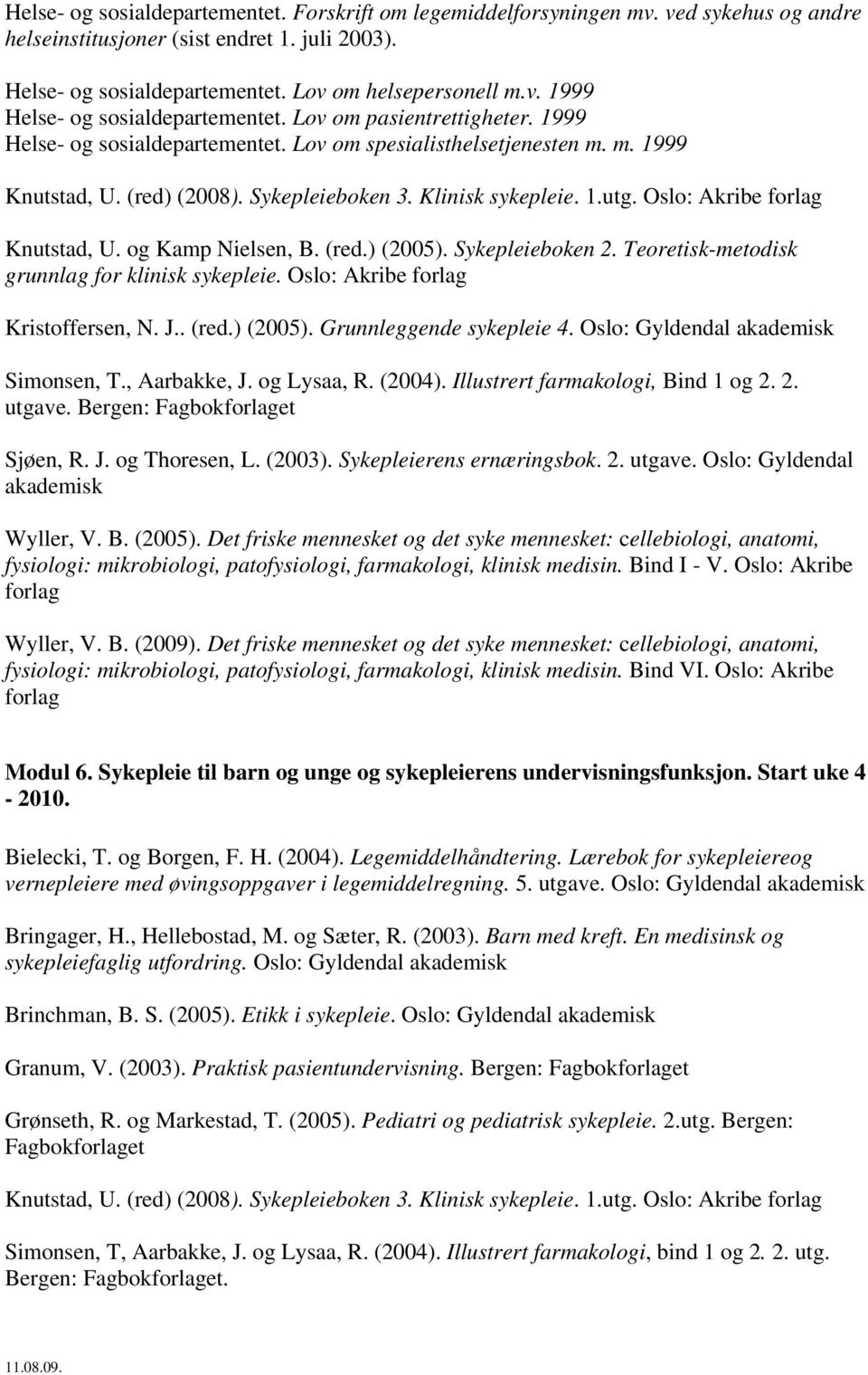 Oslo: Akribe Knutstad, U. og Kamp Nielsen, B. (red.) (2005). Sykepleieboken 2. Teoretisk-metodisk grunnlag for klinisk sykepleie. Oslo: Akribe Kristoffersen, N. J.. (red.) (2005). Grunnleggende sykepleie 4.