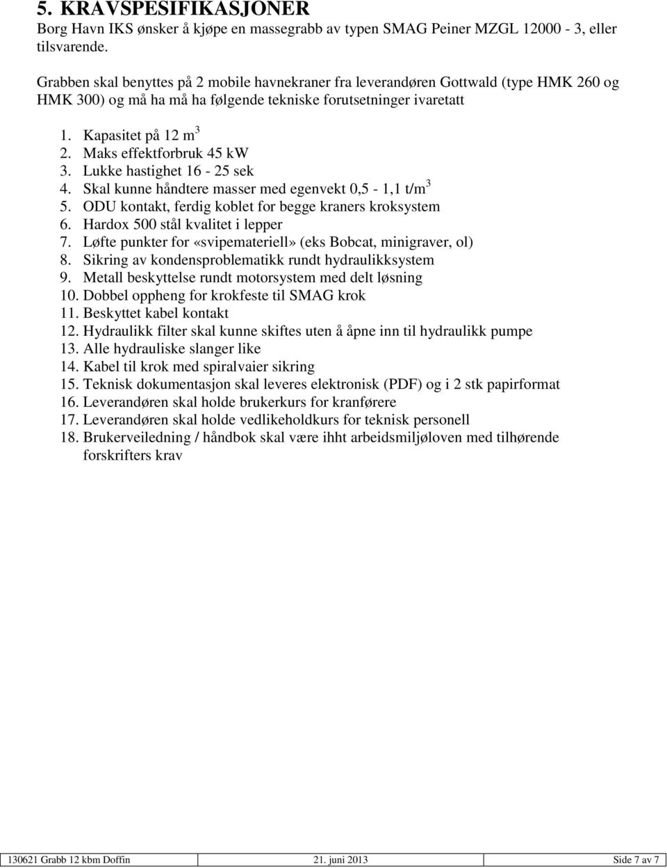 Maks effektforbruk 45 kw 3. Lukke hastighet 16-25 sek 4. Skal kunne håndtere masser med egenvekt 0,5-1,1 t/m 3 5. ODU kontakt, ferdig koblet for begge kraners kroksystem 6.