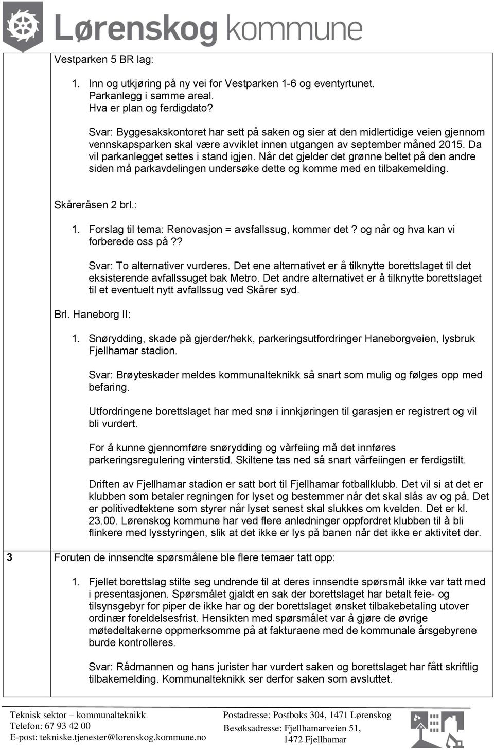 Når det gjelder det grønne beltet på den andre siden må parkavdelingen undersøke dette og komme med en tilbakemelding. Skåreråsen 2 brl.: 1. Forslag til tema: Renovasjon = avsfallssug, kommer det?