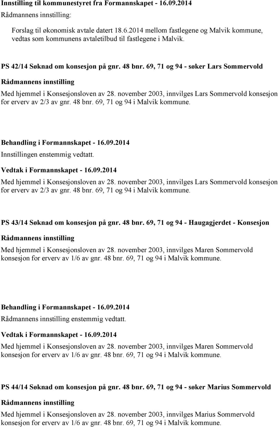 48 bnr. 69, 71 og 94 i Malvik kommune. Innstillingen enstemmig vedtatt. Vedtak i Formannskapet - 16.09.2014 Med hjemmel i Konsesjonsloven av 28.