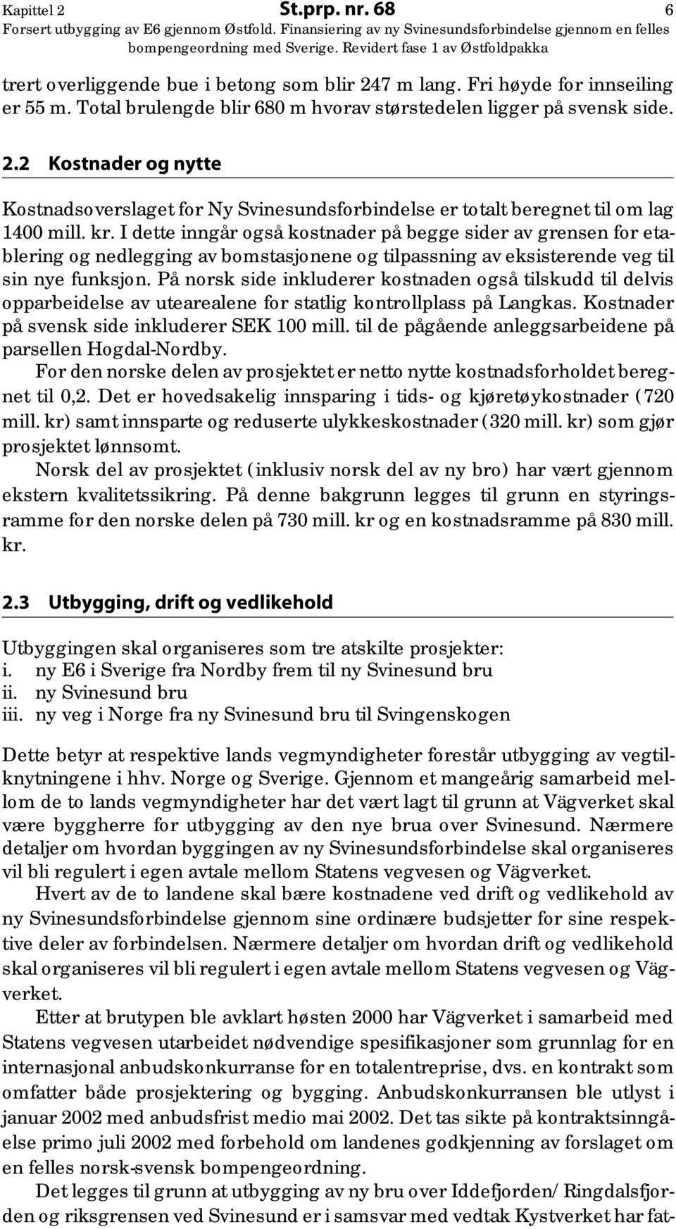 På norsk side inkluderer kostnaden også tilskudd til delvis opparbeidelse av utearealene for statlig kontrollplass på Langkas. Kostnader på svensk side inkluderer SEK 100 mill.