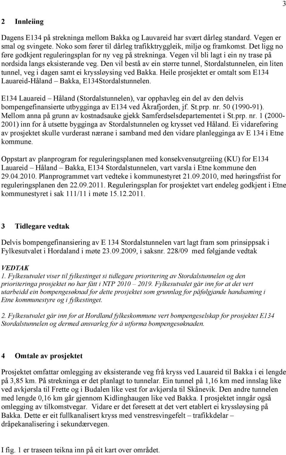 Den vil bestå av ein større tunnel, Stordalstunnelen, ein liten tunnel, veg i dagen samt ei kryssløysing ved Bakka. Heile prosjektet er omtalt som E134 Lauareid-Håland Bakka, E134Stordalstunnelen.