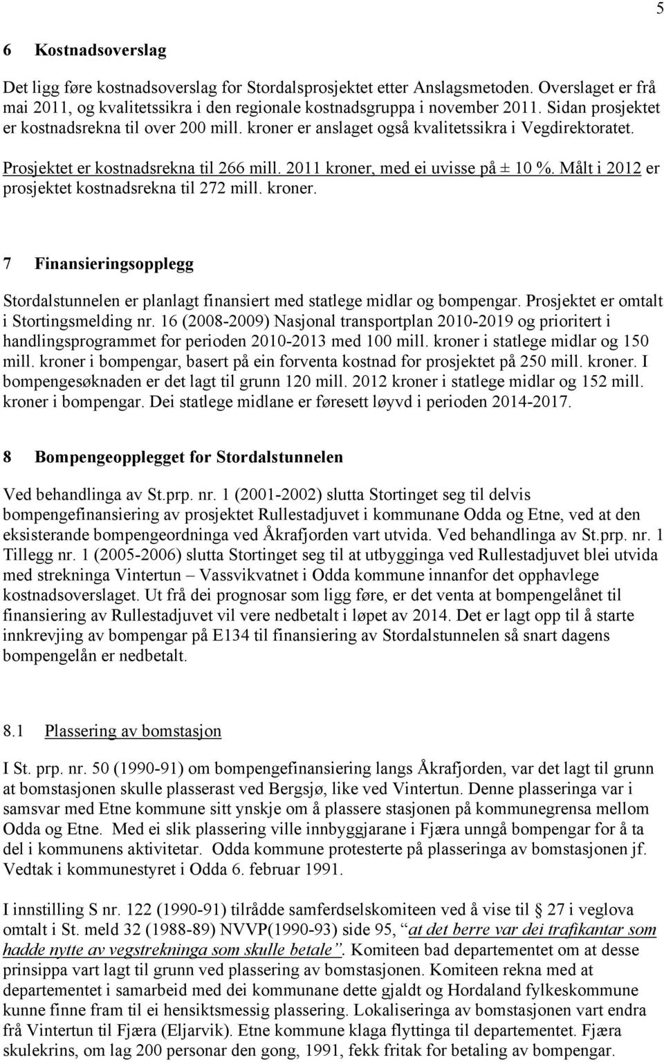 Målt i 2012 er prosjektet kostnadsrekna til 272 mill. kroner. 7 Finansieringsopplegg Stordalstunnelen er planlagt finansiert med statlege midlar og bompengar.