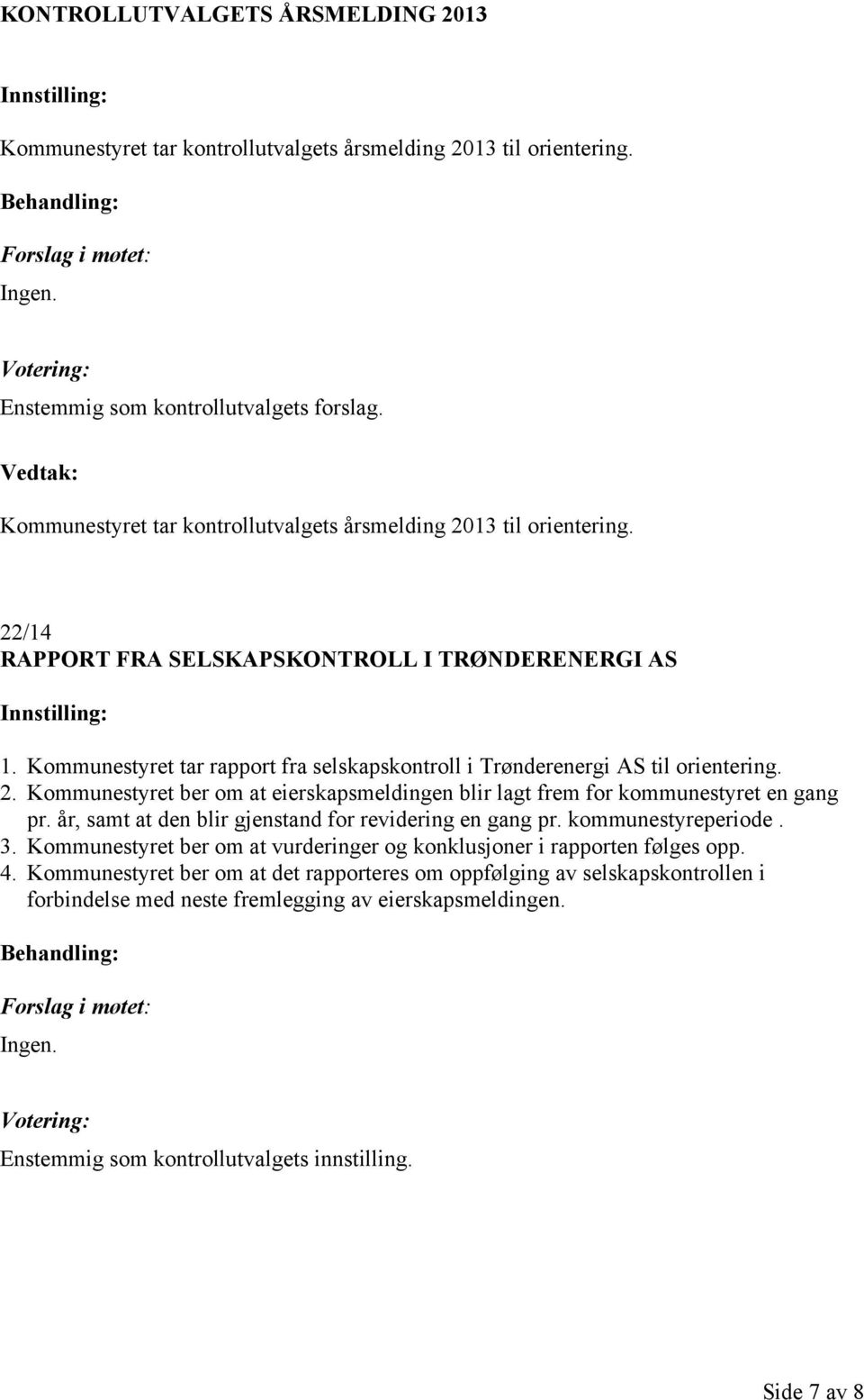 Kommunestyret tar rapport fra selskapskontroll i Trønderenergi AS til orientering. 2. Kommunestyret ber om at eierskapsmeldingen blir lagt frem for kommunestyret en gang pr.