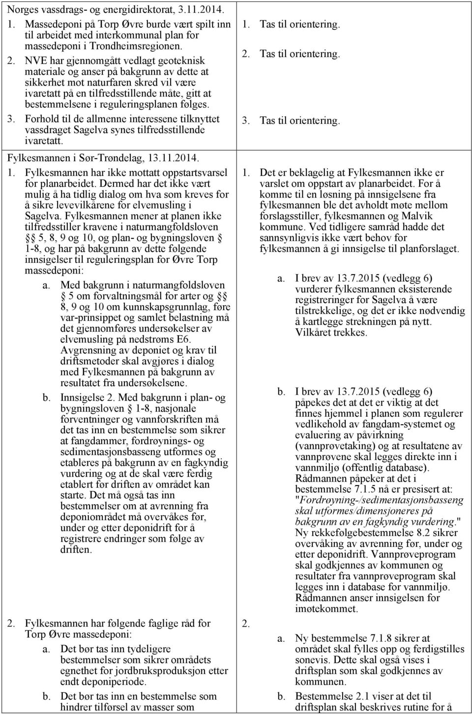 reguleringsplanen følges. 3. Forhold til de allmenne interessene tilknyttet vassdraget Sagelva synes tilfredsstillende ivaretatt. Fylkesmannen i Sør-Trøndelag, 13