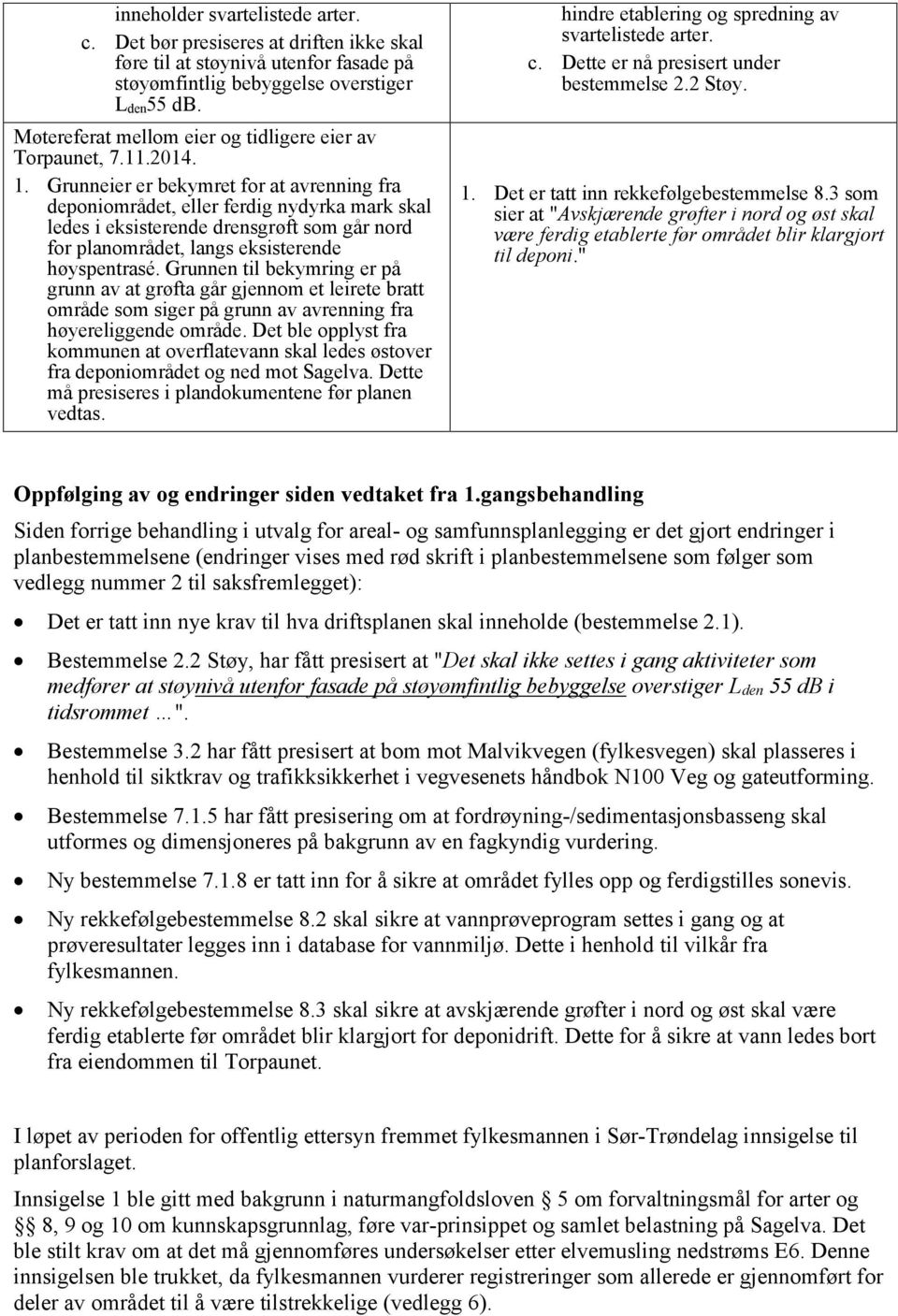 Grunneier er bekymret for at avrenning fra deponiområdet, eller ferdig nydyrka mark skal ledes i eksisterende drensgrøft som går nord for planområdet, langs eksisterende høyspentrasé.