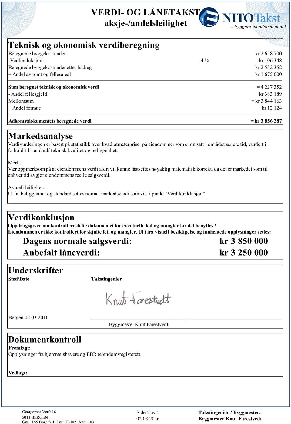 856 287 Markedsanalyse Verdivurderingen er basert på statistikk over kvadratmeterpriser på eiendommer som er omsatt i området senere tid, vurdert i forhold til standard/ teknisk kvalitet og