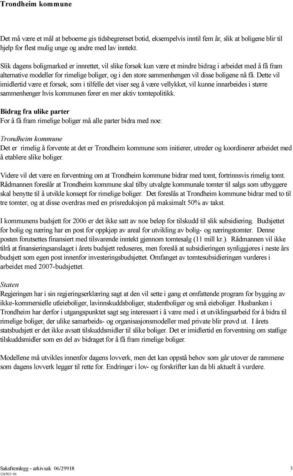 få. Dette vil imidlertid være et forsøk, som i tilfelle det viser seg å være vellykket, vil kunne innarbeides i større sammenhenger hvis kommunen fører en mer aktiv tomtepolitikk.