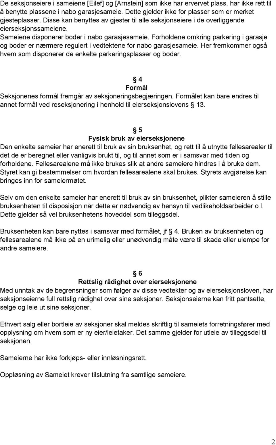 Forholdene omkring parkering i garasje og boder er nærmere regulert i vedtektene for nabo garasjesameie. Her fremkommer også hvem som disponerer de enkelte parkeringsplasser og boder.