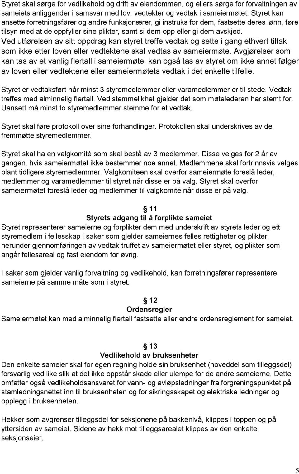 Ved utførelsen av sitt oppdrag kan styret treffe vedtak og sette i gang ethvert tiltak som ikke etter loven eller vedtektene skal vedtas av sameiermøte.