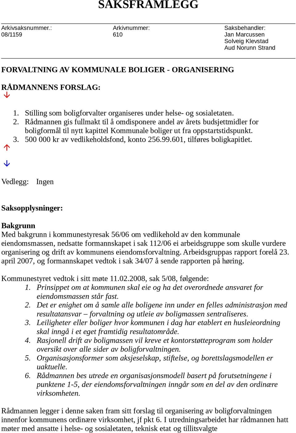 Rådmannen gis fullmakt til å omdisponere andel av årets budsjettmidler for boligformål til nytt kapittel Kommunale boliger ut fra oppstartstidspunkt. 3. 500 000 kr av vedlikeholdsfond, konto 256.99.