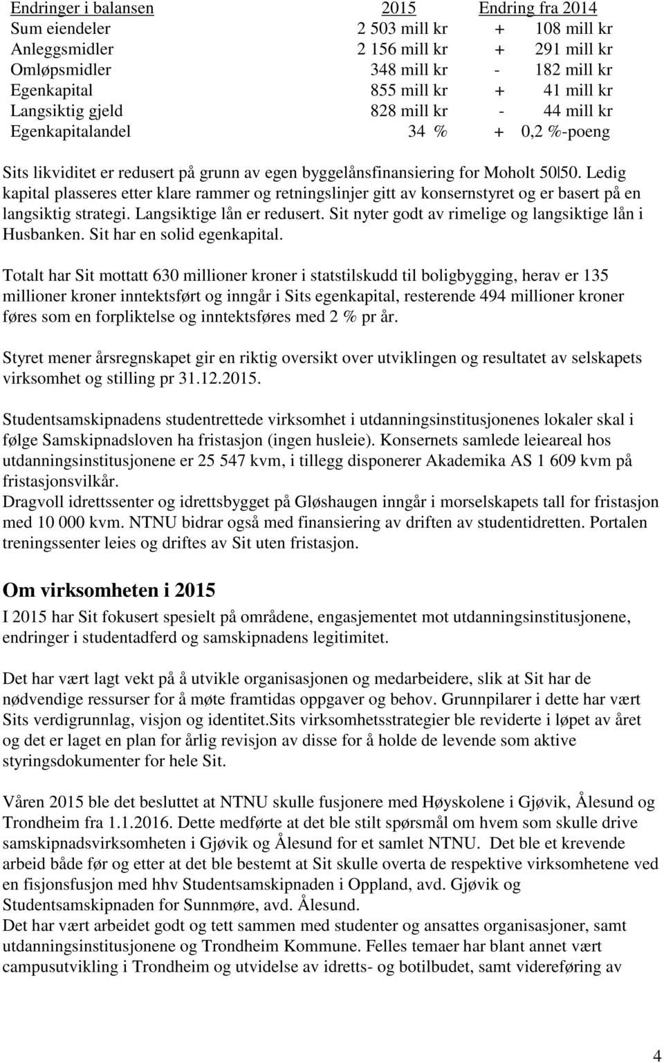 Ledig kapital plasseres etter klare rammer og retningslinjer gitt av konsernstyret og er basert på en langsiktig strategi. Langsiktige lån er redusert.