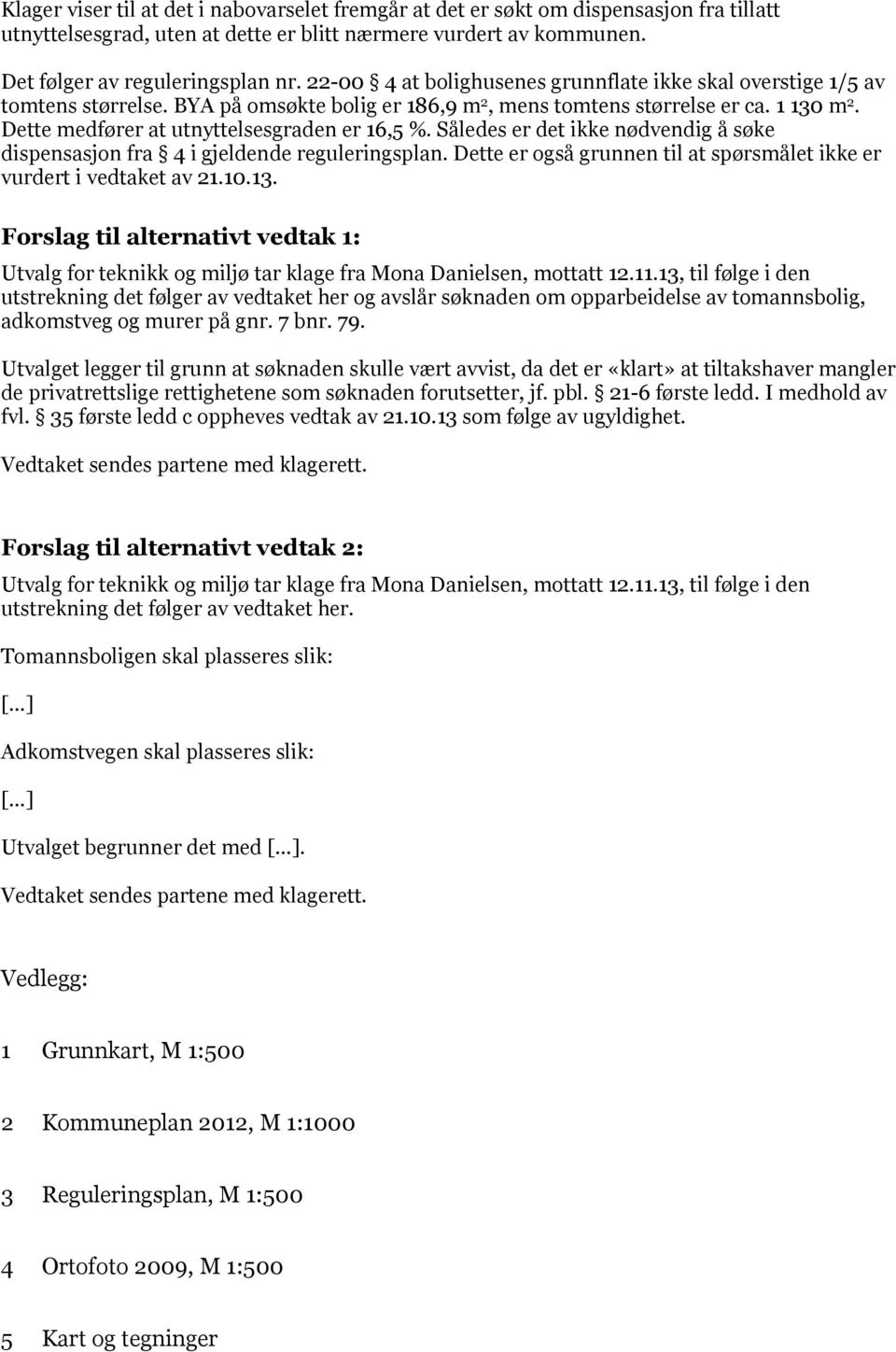 Dette medfører at utnyttelsesgraden er 16,5 %. Således er det ikke nødvendig å søke dispensasjon fra 4 i gjeldende reguleringsplan.