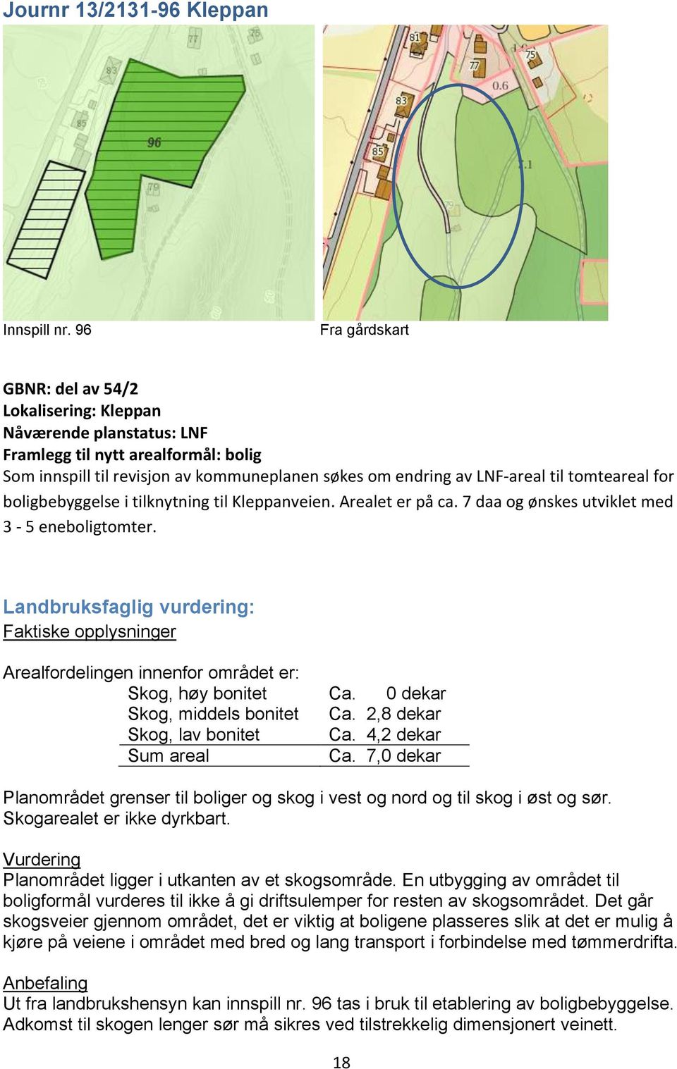 tilknytning til Kleppanveien. Arealet er på ca. 7 daa og ønskes utviklet med 3-5 eneboligtomter. Landbruksfaglig vurdering: Arealfordelingen innenfor området er: Skog, høy bonitet Ca.