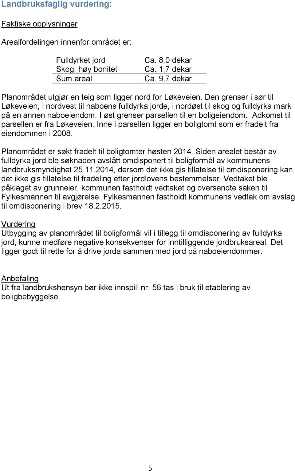 Adkomst til parsellen er fra Løkeveien. Inne i parsellen ligger en boligtomt som er fradelt fra eiendommen i 2008. Planområdet er søkt fradelt til boligtomter høsten 2014.