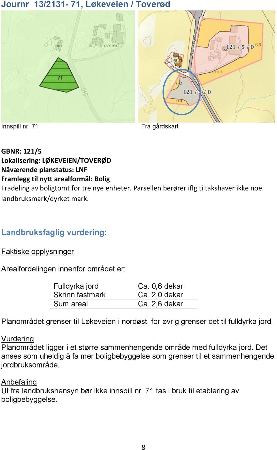 2,0 dekar Ca. 2,6 dekar Planområdet grenser til Løkeveien i nordøst, for øvrig grenser det til fulldyrka jord. Planområdet ligger i et større sammenhengende område med fulldyrka jord.