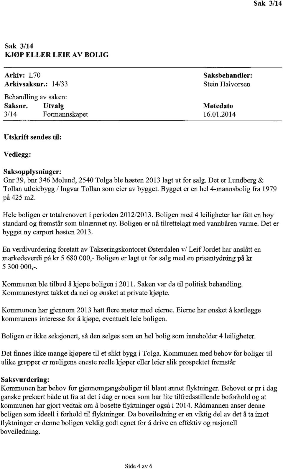 Bygget er en hel 4-mannsbolig fra 1979 på 425 m2. Hele boligen er totalrenovert i perioden 2012/2013. Boligen med 4 leiligheter har fått en høy standard og fremstår som tilnærmet ny.