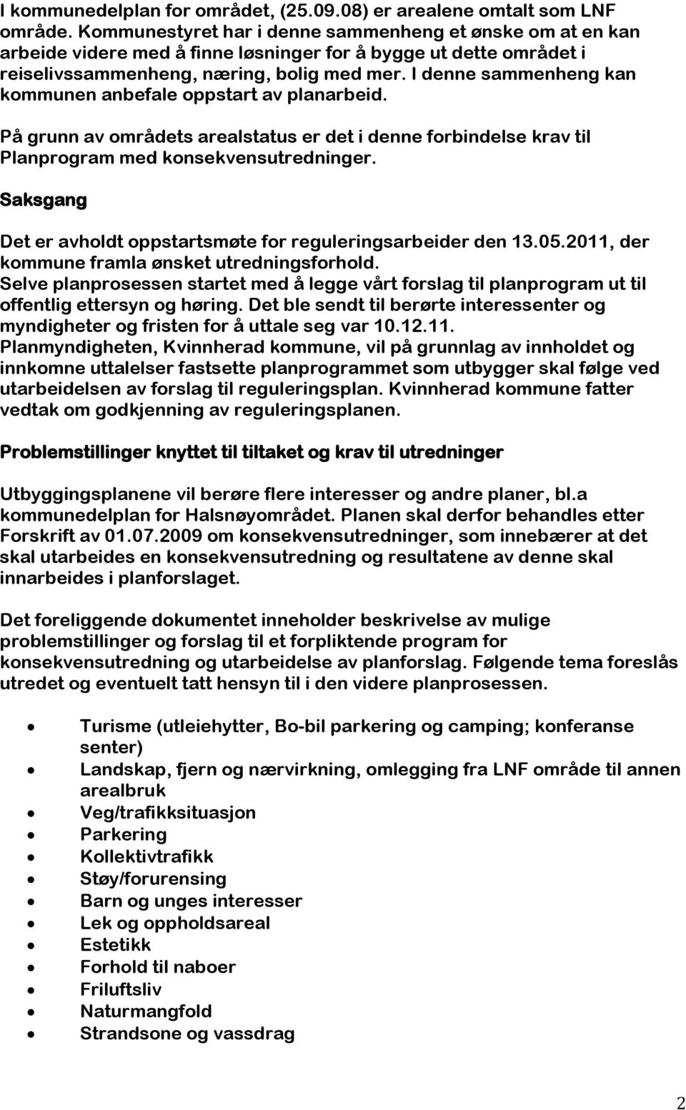 I denne sammenheng kan kommunen anbefale oppstart av planarbeid. På grunn av områdets arealstatus er det i denne forbindelse krav til Planprogram med konsekvensutredninger.