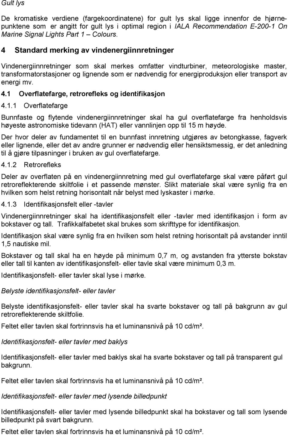 4 Standard merking av vindenergiinnretninger Vindenergiinnretninger som skal merkes omfatter vindturbiner, meteorologiske master, transformatorstasjoner og lignende som er nødvendig for