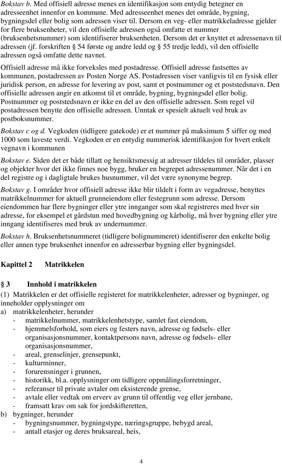 Dersom en veg- eller matrikkeladresse gjelder for flere bruksenheter, vil den offisielle adressen også omfatte et nummer (bruksenhetsnummer) som identifiserer bruksenheten.