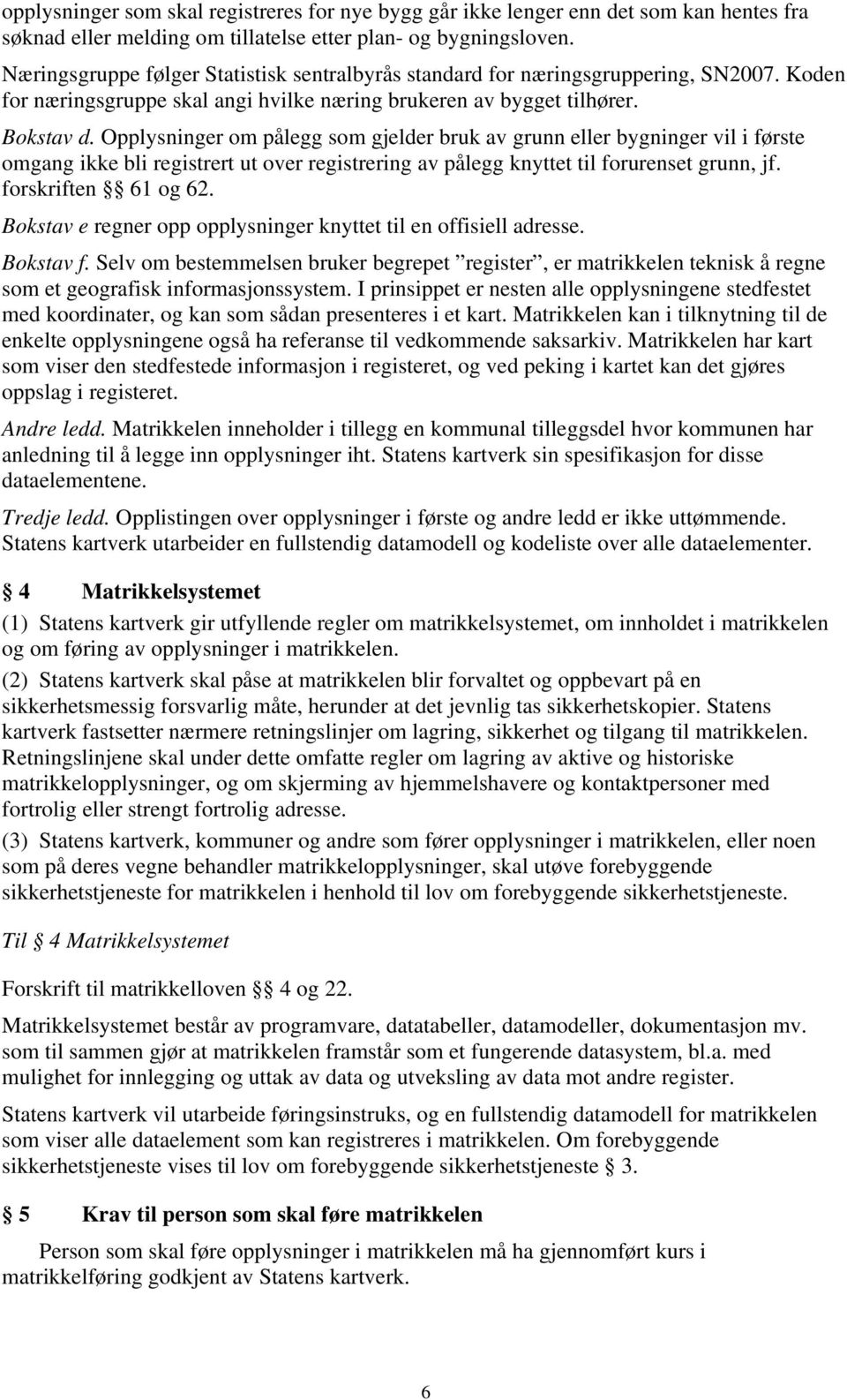 Opplysninger om pålegg som gjelder bruk av grunn eller bygninger vil i første omgang ikke bli registrert ut over registrering av pålegg knyttet til forurenset grunn, jf. forskriften 61 og 62.