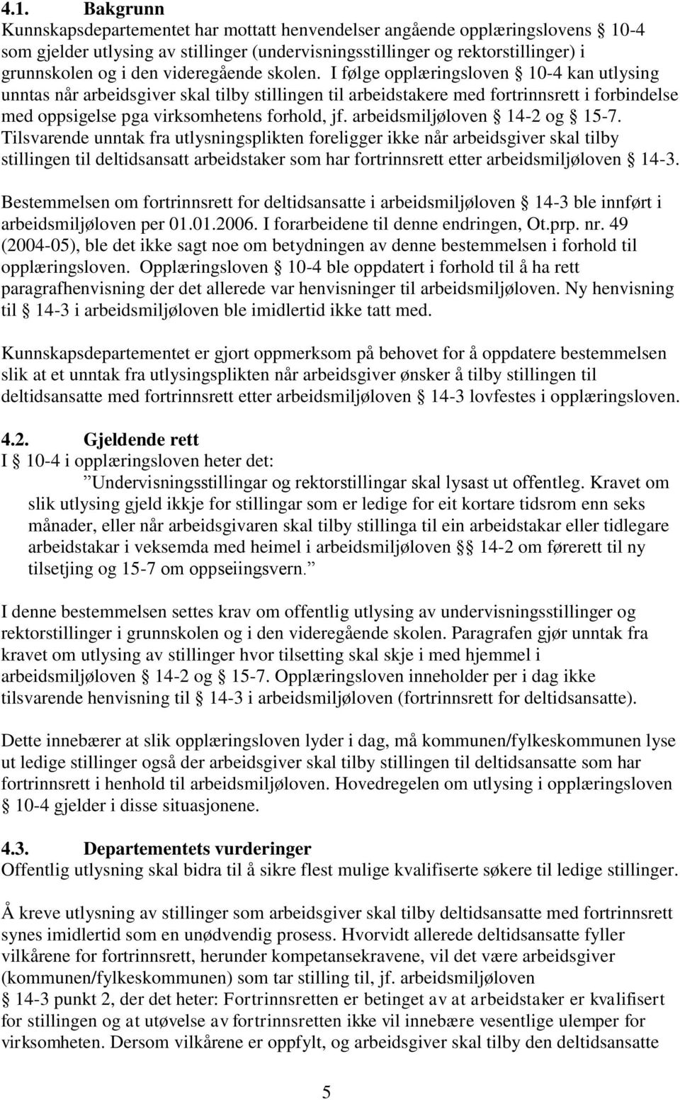 I følge opplæringsloven 10-4 kan utlysing unntas når arbeidsgiver skal tilby stillingen til arbeidstakere med fortrinnsrett i forbindelse med oppsigelse pga virksomhetens forhold, jf.