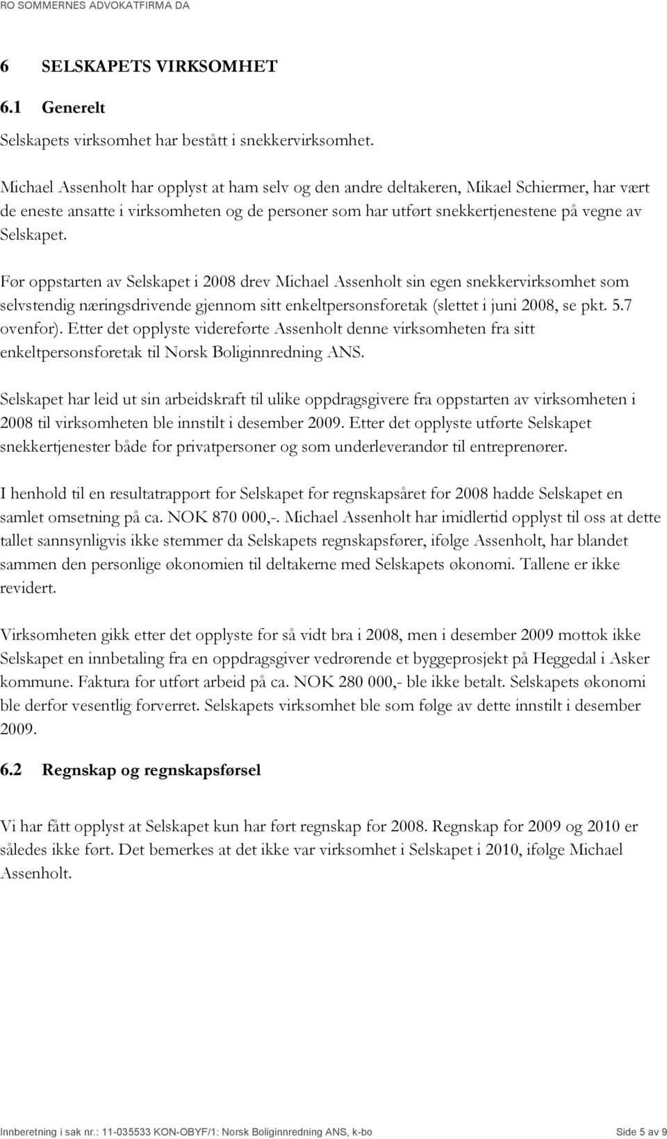 Før oppstarten av Selskapet i 2008 drev Michael Assenholt sin egen snekkervirksomhet som selvstendig næringsdrivende gjennom sitt enkeltpersonsforetak (slettet i juni 2008, se pkt. 5.7 ovenfor).