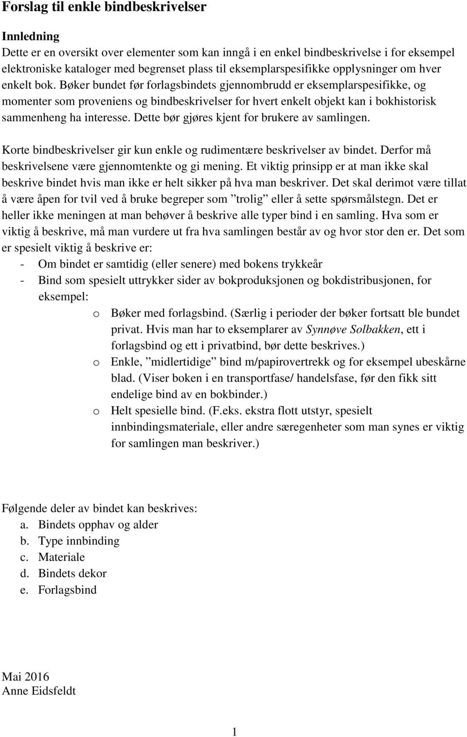 Bøker bundet før forlagsbindets gjennombrudd er eksemplarspesifikke, og momenter som proveniens og bindbeskrivelser for hvert enkelt objekt kan i bokhistorisk sammenheng ha interesse.