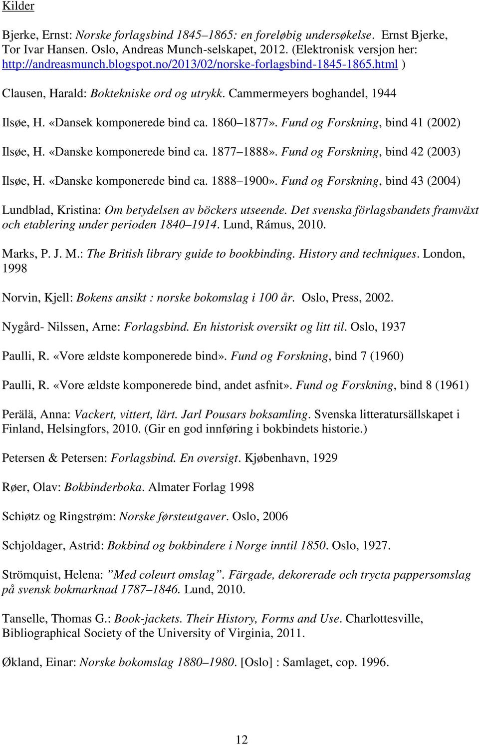 Fund og Forskning, bind 41 (2002) Ilsøe, H. «Danske komponerede bind ca. 1877 1888». Fund og Forskning, bind 42 (2003) Ilsøe, H. «Danske komponerede bind ca. 1888 1900».