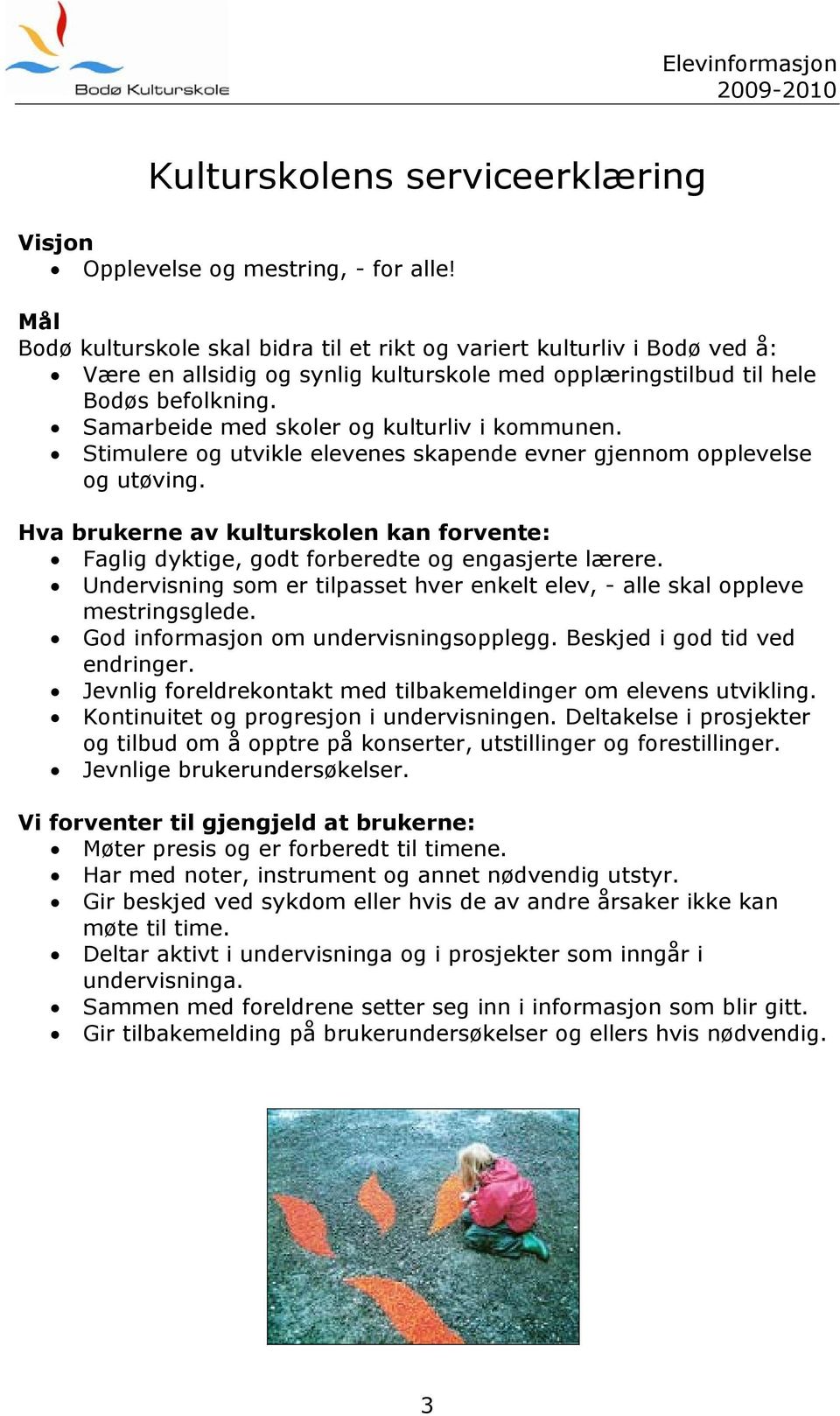 Samarbeide med skoler og kulturliv i kommunen. Stimulere og utvikle elevenes skapende evner gjennom opplevelse og utøving.