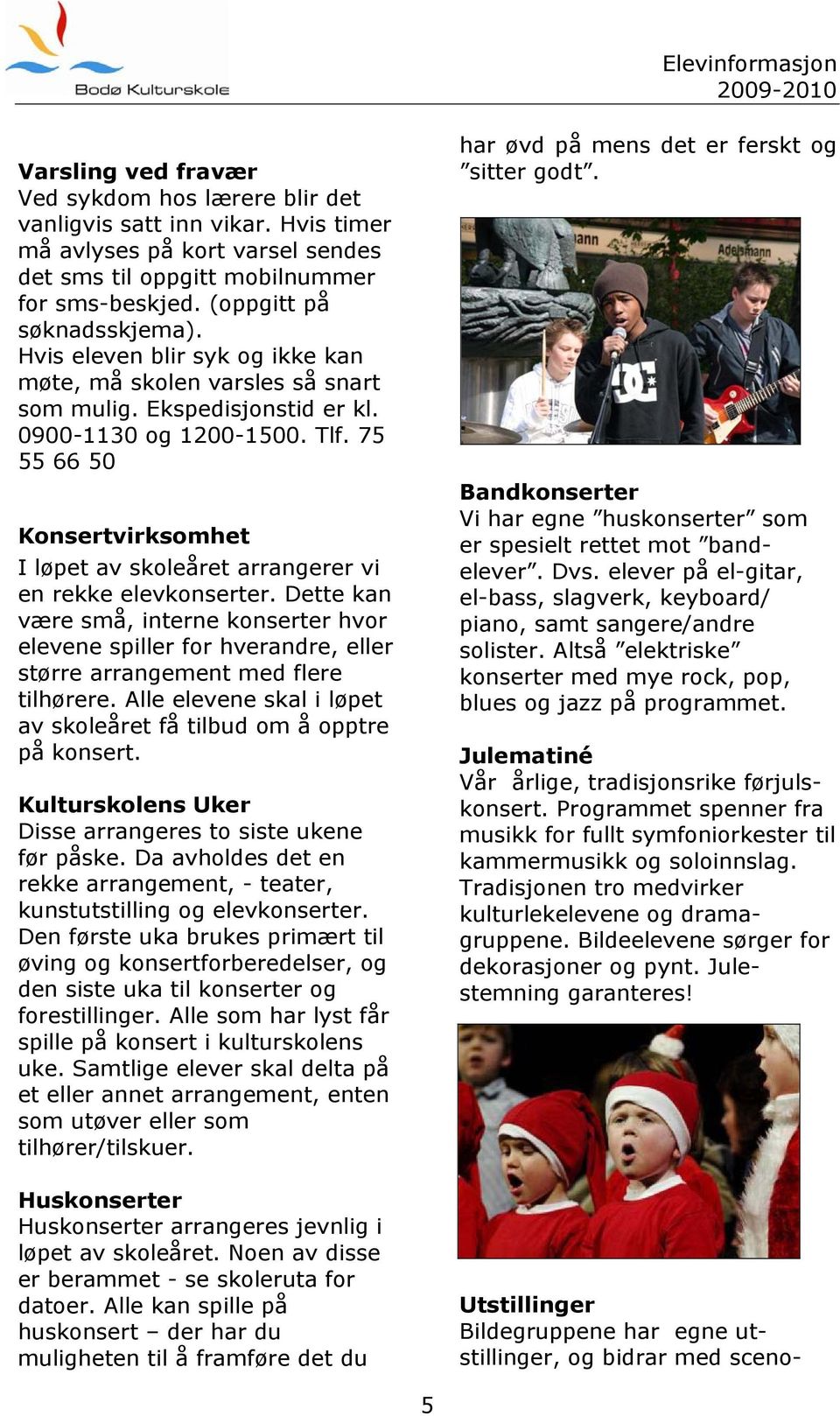 75 55 66 50 Konsertvirksomhet I løpet av skoleåret arrangerer vi en rekke elevkonserter.