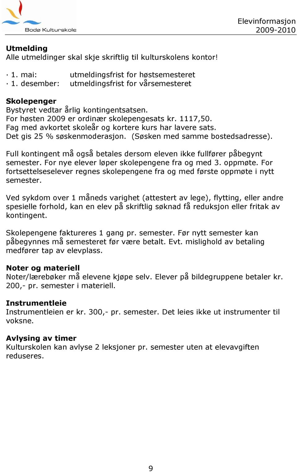 Fag med avkortet skoleår og kortere kurs har lavere sats. Det gis 25 % søskenmoderasjon. (Søsken med samme bostedsadresse).