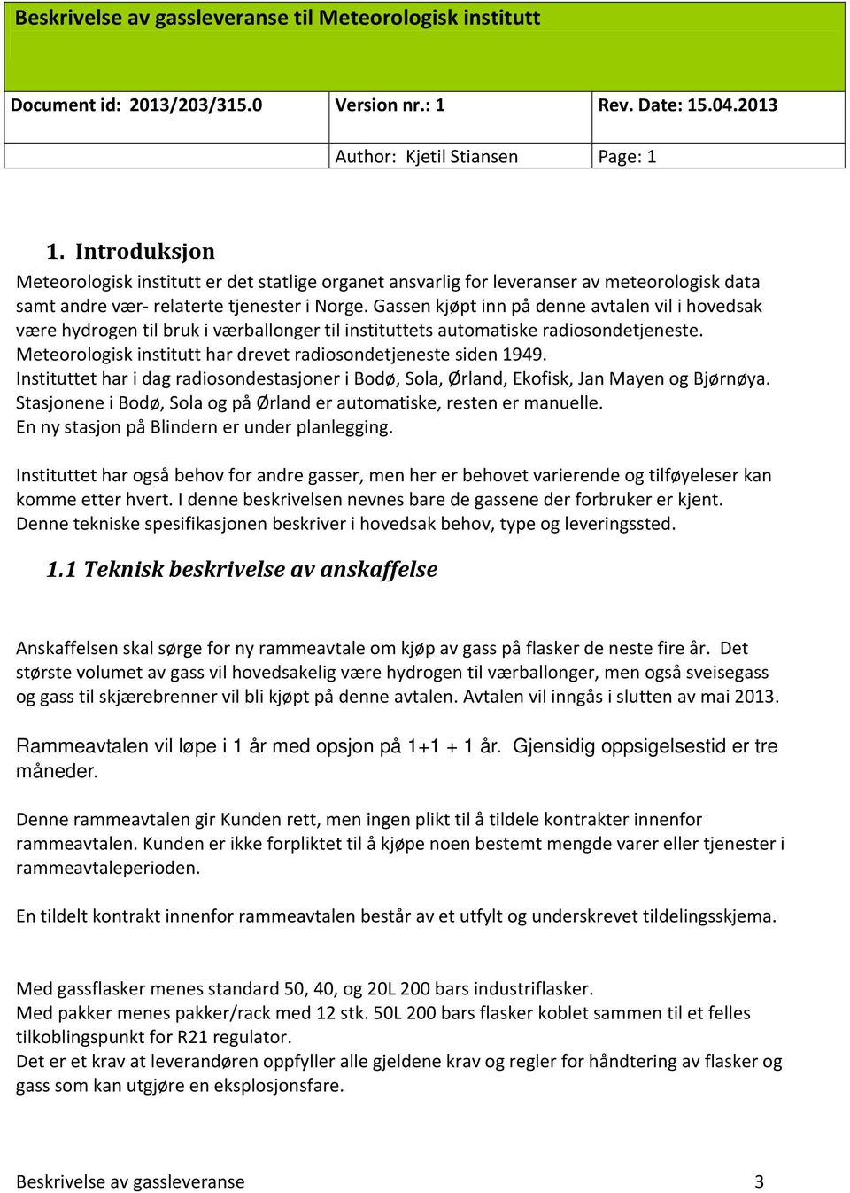 Meteorologisk institutt har drevet radiosondetjeneste siden 1949. Instituttet har i dag radiosondestasjoner i Bodø, Sola, Ørland, Ekofisk, Jan Mayen og Bjørnøya.