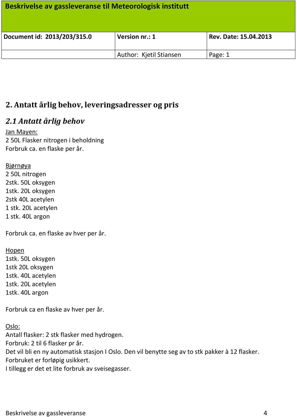 40L acetylen 1stk. 20L acetylen 1stk. 40L argon Forbruk ca en flaske av hver per år. Oslo: Antall flasker: 2 stk flasker med hydrogen. Forbruk: 2 til 6 flasker pr år.