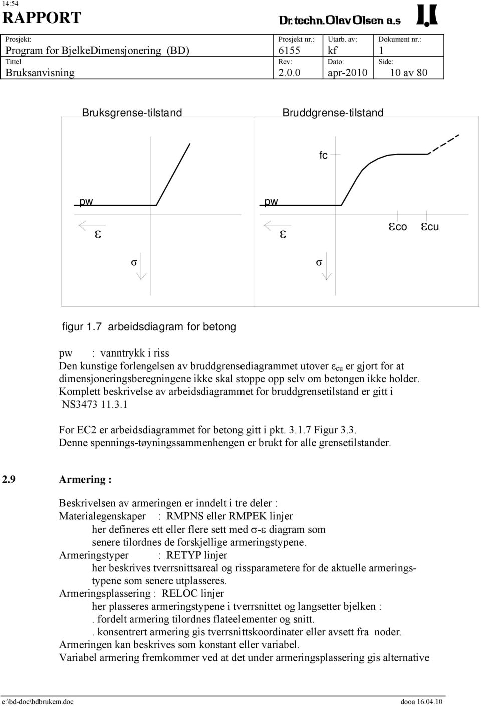 holder. Komplett beskrivelse av arbeidsdiagrammet for bruddgrensetilstand er gitt i NS3473 11.3.1 For EC2 er arbeidsdiagrammet for betong gitt i pkt. 3.1.7 Figur 3.3. Denne spennings-tøyningssammenhengen er brukt for alle grensetilstander.